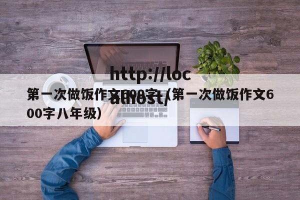 第一次做饭作文600字（第一次做饭作文600字八年级）