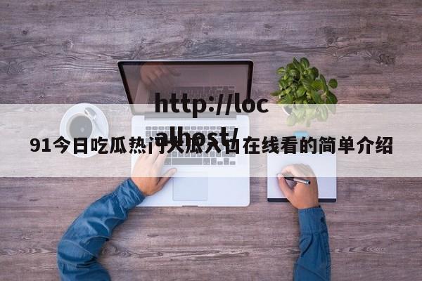 91今日吃瓜热门大瓜入口在线看的简单介绍