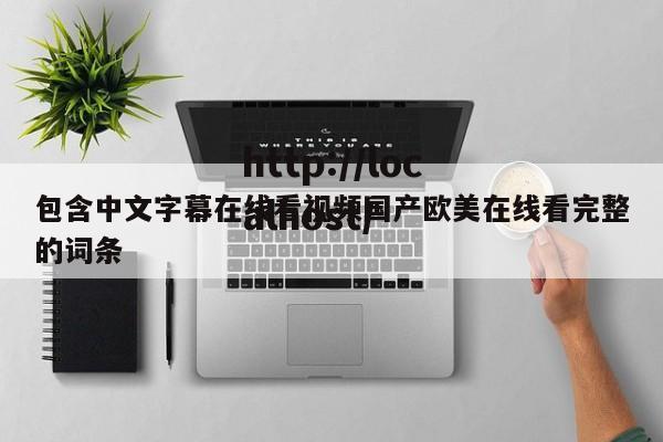 包含中文字幕在线看视频国产欧美在线看完整的词条