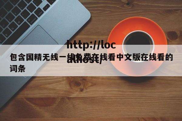 包含国精无线一线免费在线看中文版在线看的词条