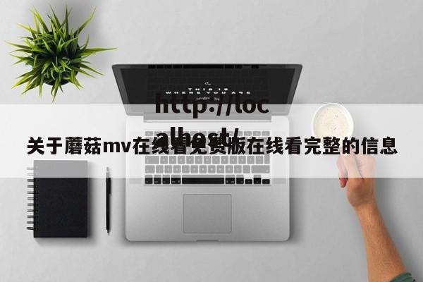 关于蘑菇mv在线看免费版在线看完整的信息