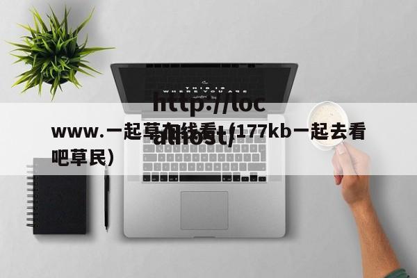 www.一起草在线看(177kb一起去看吧草民)