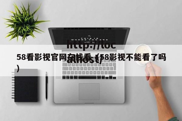 58看影视官网在线看(58影视不能看了吗)